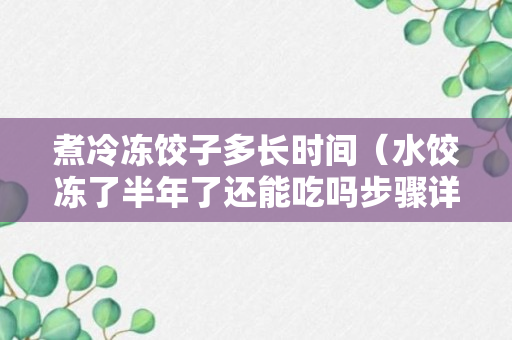 煮冷冻饺子多长时间（水饺冻了半年了还能吃吗步骤详解）