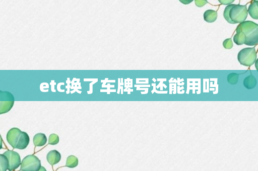 etc换了车牌号还能用吗