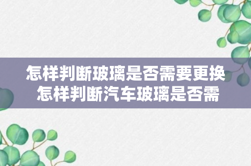 怎样判断玻璃是否需要更换 怎样判断汽车玻璃是否需要更换