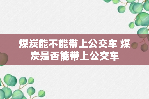 煤炭能不能带上公交车 煤炭是否能带上公交车