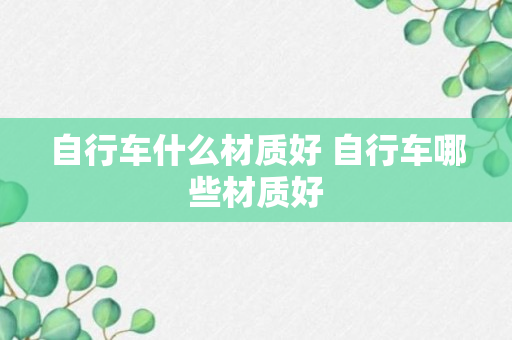 自行车什么材质好 自行车哪些材质好