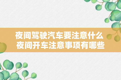 夜间驾驶汽车要注意什么 夜间开车注意事项有哪些