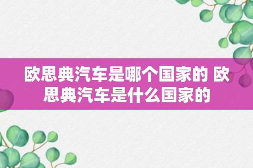 欧思典汽车是哪个国家的 欧思典汽车是什么国家的