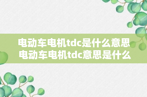 电动车电机tdc是什么意思 电动车电机tdc意思是什么