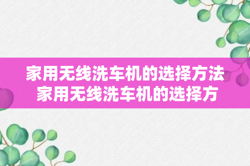 家用无线洗车机的选择方法 家用无线洗车机的选择方法是什么