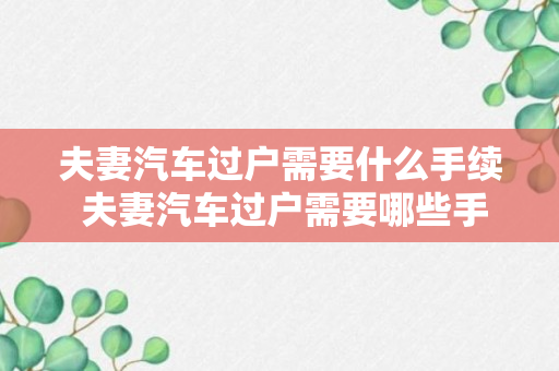 夫妻汽车过户需要什么手续 夫妻汽车过户需要哪些手续