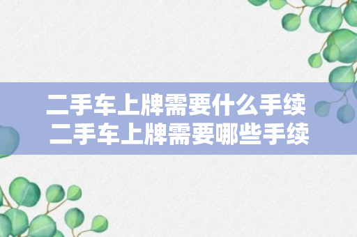 二手车上牌需要什么手续 二手车上牌需要哪些手续