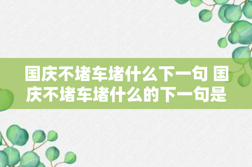 国庆不堵车堵什么下一句 国庆不堵车堵什么的下一句是什么