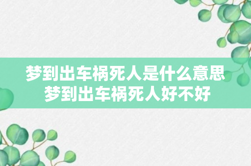 梦到出车祸死人是什么意思 梦到出车祸死人好不好