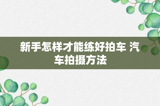 新手怎样才能练好拍车 汽车拍摄方法