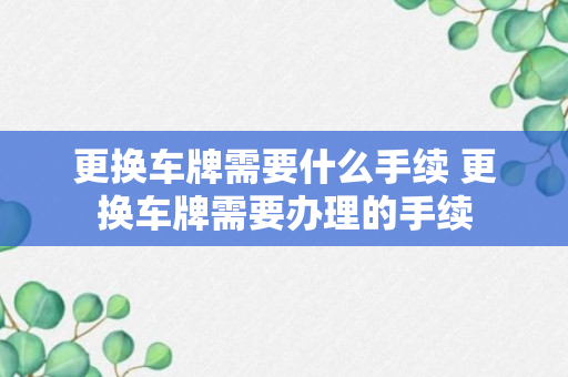 更换车牌需要什么手续 更换车牌需要办理的手续