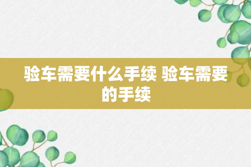 验车需要什么手续 验车需要的手续