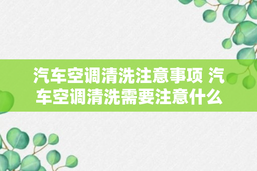 汽车空调清洗注意事项 汽车空调清洗需要注意什么