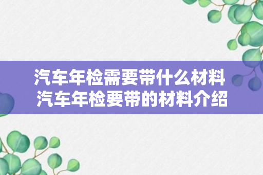 汽车年检需要带什么材料 汽车年检要带的材料介绍