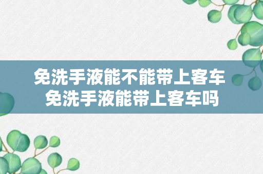 免洗手液能不能带上客车 免洗手液能带上客车吗