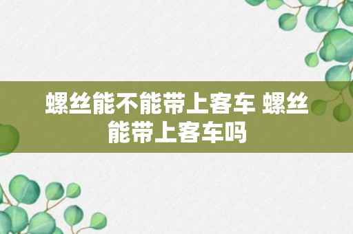 螺丝能不能带上客车 螺丝能带上客车吗