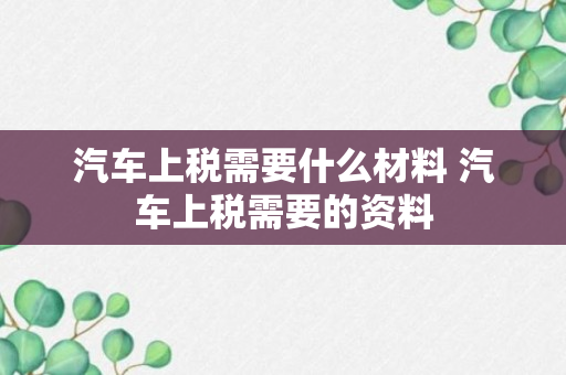 汽车上税需要什么材料 汽车上税需要的资料