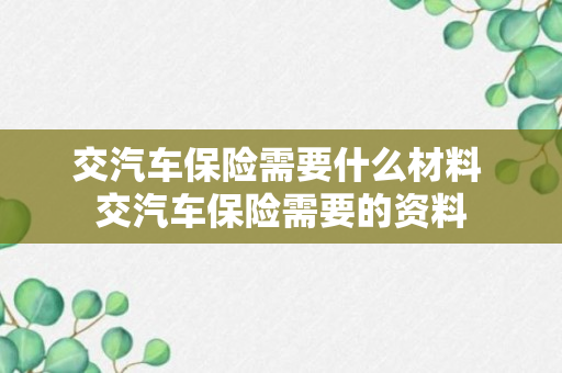 交汽车保险需要什么材料 交汽车保险需要的资料