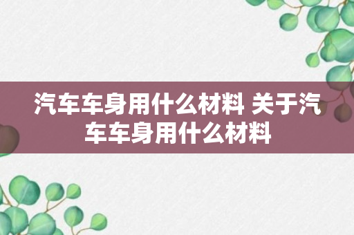 汽车车身用什么材料 关于汽车车身用什么材料