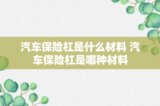 汽车保险杠是什么材料 汽车保险杠是哪种材料