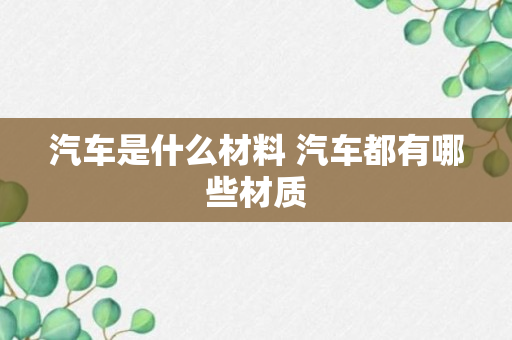 汽车是什么材料 汽车都有哪些材质