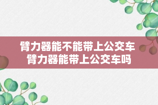 臂力器能不能带上公交车 臂力器能带上公交车吗