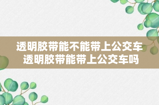 透明胶带能不能带上公交车 透明胶带能带上公交车吗