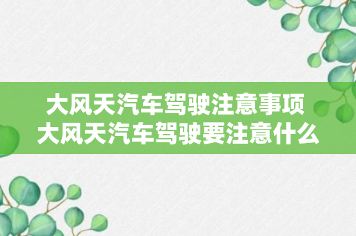 大风天汽车驾驶注意事项 大风天汽车驾驶要注意什么