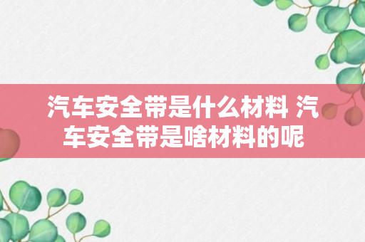 汽车安全带是什么材料 汽车安全带是啥材料的呢