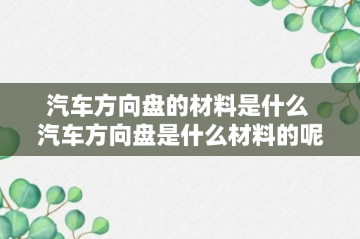 汽车方向盘的材料是什么 汽车方向盘是什么材料的呢