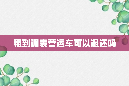 租到调表营运车可以退还吗