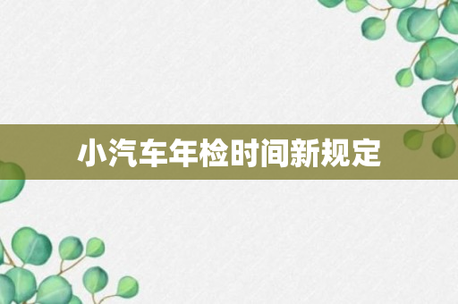 小汽车年检时间新规定