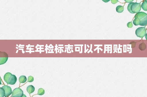 汽车年检标志可以不用贴吗