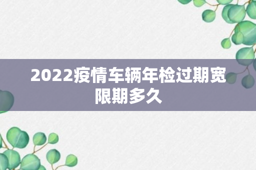 2022疫情车辆年检过期宽限期多久