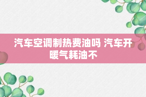 汽车空调制热费油吗 汽车开暖气耗油不