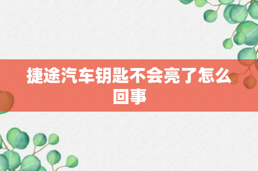 捷途汽车钥匙不会亮了怎么回事