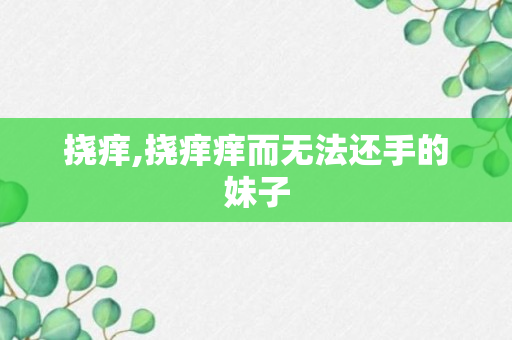 挠痒,挠痒痒而无法还手的妹子