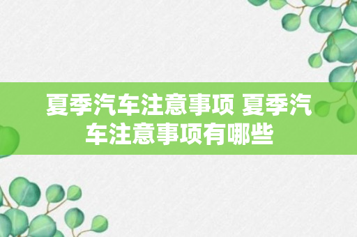 夏季汽车注意事项 夏季汽车注意事项有哪些