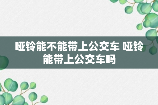 哑铃能不能带上公交车 哑铃能带上公交车吗