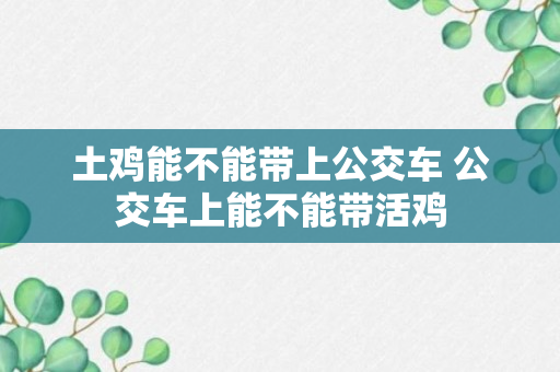 土鸡能不能带上公交车 公交车上能不能带活鸡