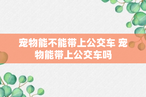 宠物能不能带上公交车 宠物能带上公交车吗