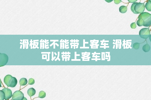 滑板能不能带上客车 滑板可以带上客车吗