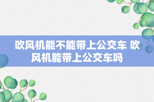 吹风机能不能带上公交车 吹风机能带上公交车吗