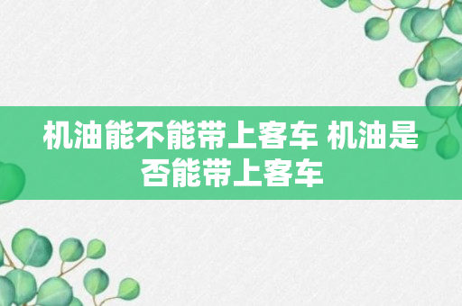 机油能不能带上客车 机油是否能带上客车