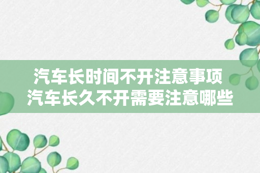 汽车长时间不开注意事项 汽车长久不开需要注意哪些事项