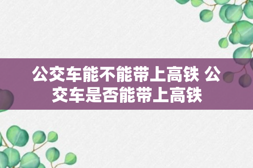 公交车能不能带上高铁 公交车是否能带上高铁