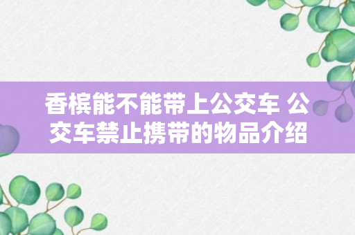 香槟能不能带上公交车 公交车禁止携带的物品介绍