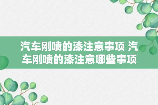 汽车刚喷的漆注意事项 汽车刚喷的漆注意哪些事项