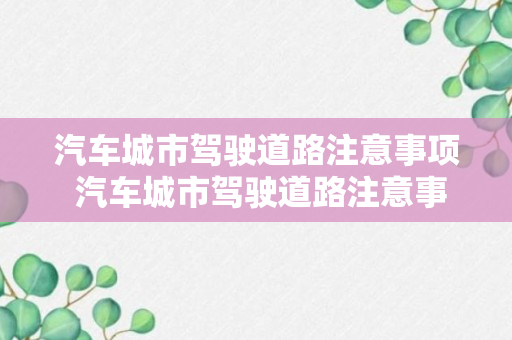 汽车城市驾驶道路注意事项 汽车城市驾驶道路注意事项有哪些