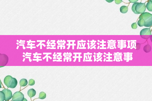 汽车不经常开应该注意事项 汽车不经常开应该注意事项是什么